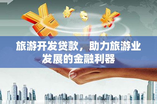 肇源旅游开发贷款，助力旅游业发展的金融利器