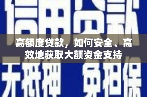 肇源高额度贷款，如何安全、高效地获取大额资金支持