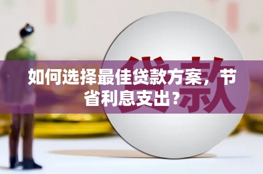 肇源如何选择最佳贷款方案，节省利息支出？