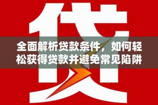 肇源全面解析贷款条件，如何轻松获得贷款并避免常见陷阱