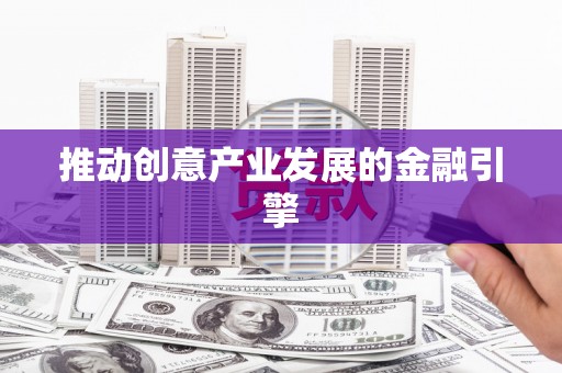 肇源推动创意产业发展的金融引擎