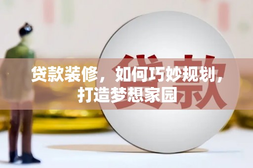 肇源贷款装修，如何巧妙规划，打造梦想家园