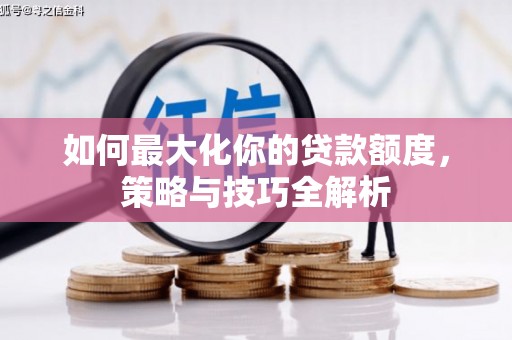 肇源如何最大化你的贷款额度，策略与技巧全解析
