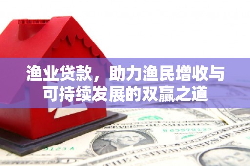 肇源渔业贷款，助力渔民增收与可持续发展的双赢之道