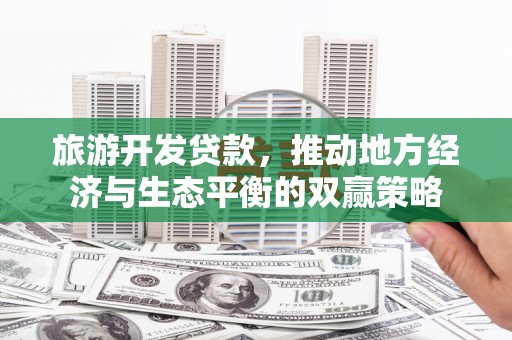 肇源旅游开发贷款，推动地方经济与生态平衡的双赢策略