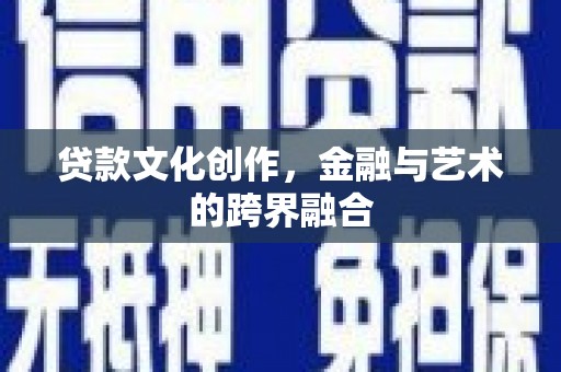 肇源贷款文化创作，金融与艺术的跨界融合