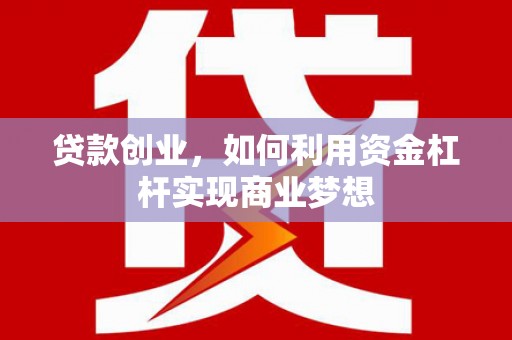 肇源贷款创业，如何利用资金杠杆实现商业梦想