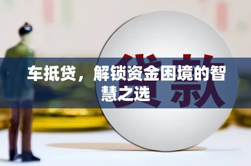 肇源车抵贷，解锁资金困境的智慧之选