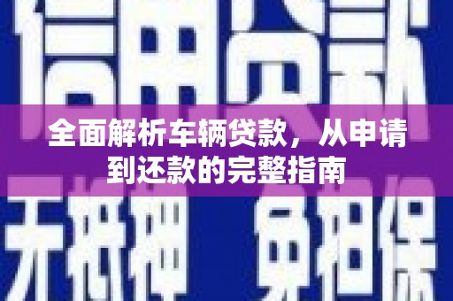 肇源全面解析车辆贷款，从申请到还款的完整指南