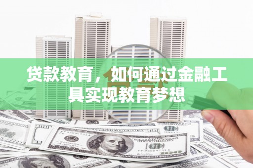 肇源贷款教育，如何通过金融工具实现教育梦想