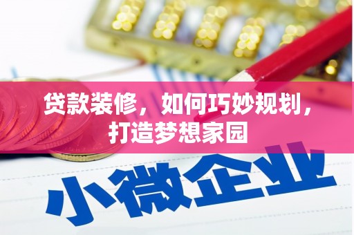 肇源贷款装修，如何巧妙规划，打造梦想家园