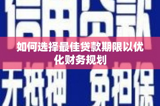 肇源如何选择最佳贷款期限以优化财务规划