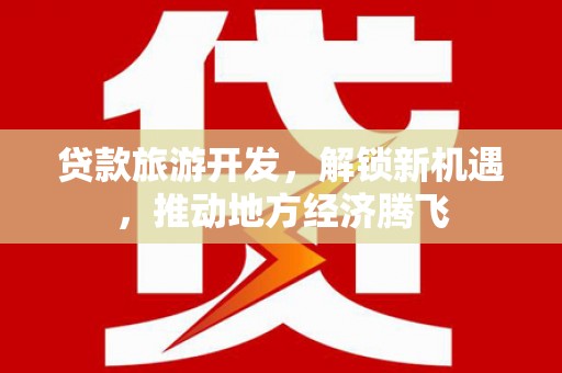 肇源贷款旅游开发，解锁新机遇，推动地方经济腾飞