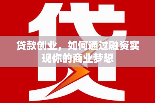 肇源贷款创业，如何通过融资实现你的商业梦想
