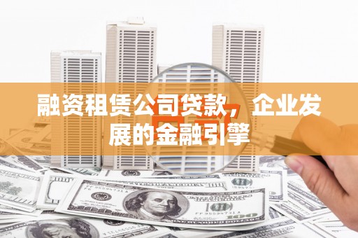 肇源融资租赁公司贷款，企业发展的金融引擎