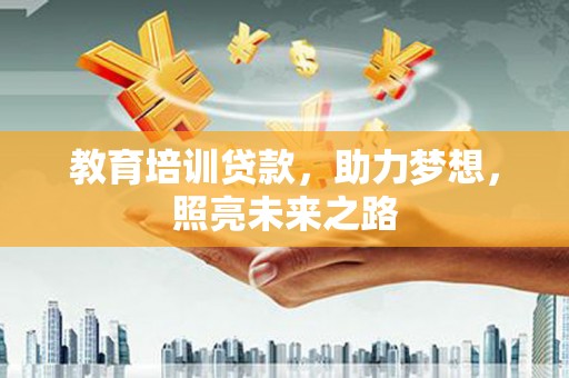 肇源教育培训贷款，助力梦想，照亮未来之路