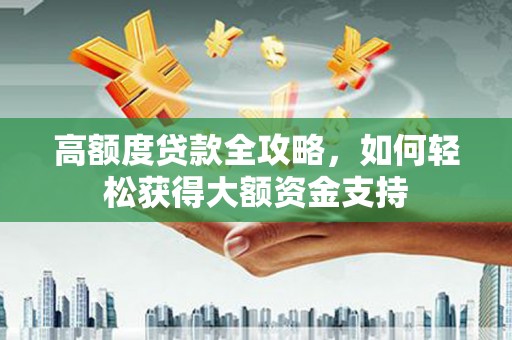 肇源高额度贷款全攻略，如何轻松获得大额资金支持
