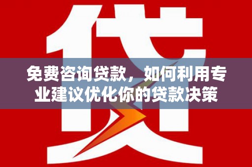 肇源免费咨询贷款，如何利用专业建议优化你的贷款决策