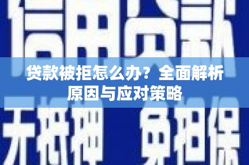 肇源贷款被拒怎么办？全面解析原因与应对策略