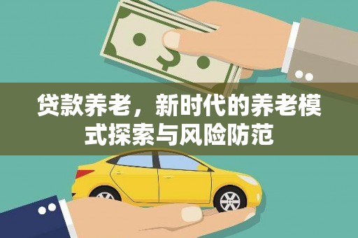 肇源贷款养老，新时代的养老模式探索与风险防范
